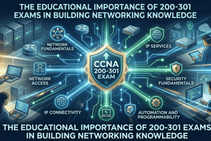 The Educational Importance of 200-301 Exams in Building Networking Knowledge