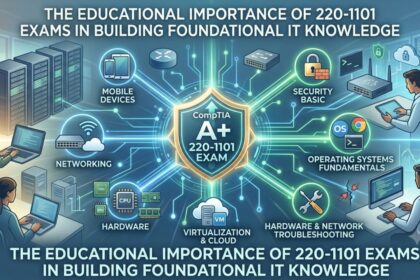 The Educational Importance of 220-1101 Exams in Building Foundational IT Knowledge