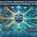 The Educational Importance of Exam 200-301 in Understanding Modern Networking Technologies